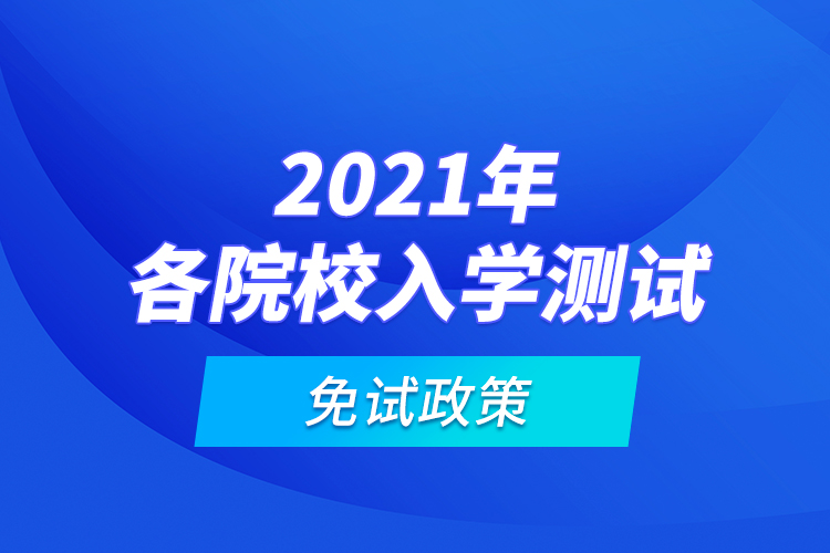 2021年各院校入學(xué)測試免試政策