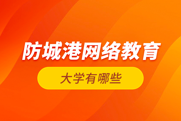 防城港網(wǎng)絡(luò)教育的大學(xué)有哪些？
