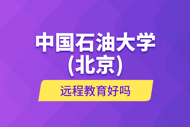 中國(guó)石油大學(xué)(北京)遠(yuǎn)程教育好嗎？