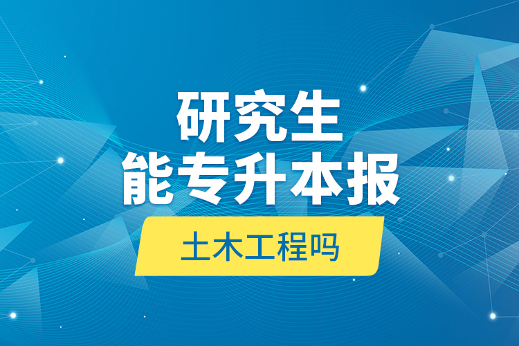 研究生能專升本報(bào)土木工程嗎