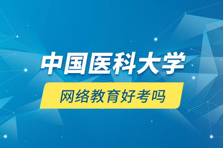 中國(guó)醫(yī)科大學(xué)網(wǎng)絡(luò)教育好考嗎？