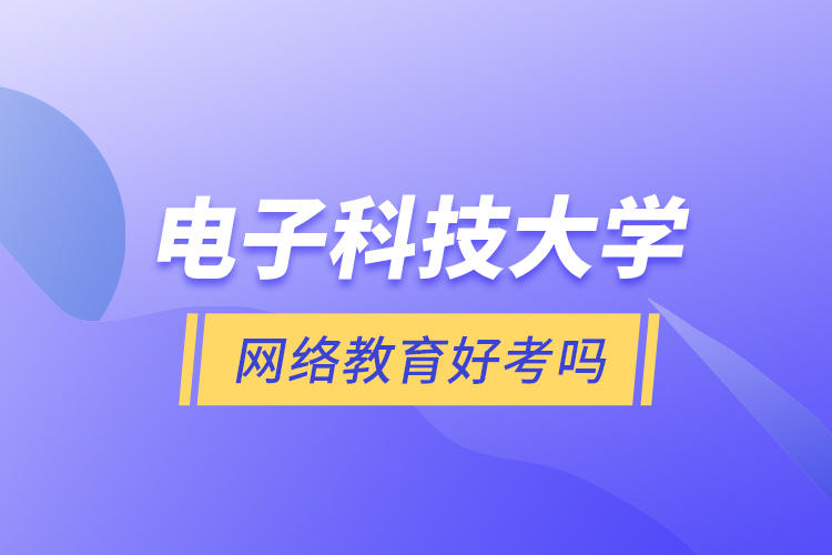 電子科技大學(xué)網(wǎng)絡(luò)教育好考嗎？