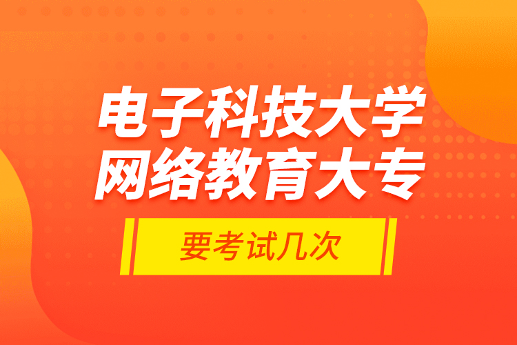 電子科技大學(xué)網(wǎng)絡(luò)教育大專要考試幾次？