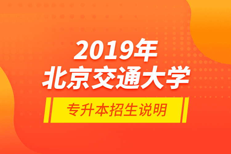 2019年北京交通大學(xué)專升本招生說(shuō)明