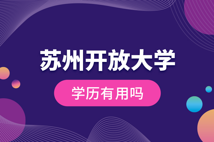 蘇州開放大學(xué)學(xué)歷有用嗎？