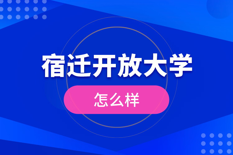 宿遷開(kāi)放大學(xué)怎么樣？
