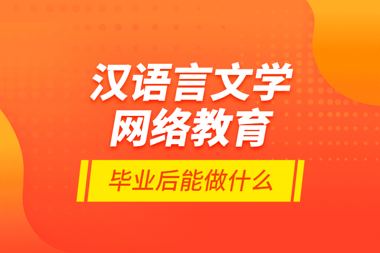 漢語言文學網(wǎng)絡教育畢業(yè)后能做什么？