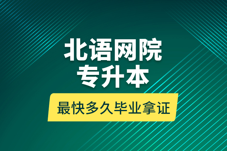 北語網(wǎng)院專升本最快多久畢業(yè)拿證