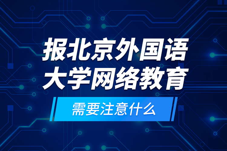 報(bào)北京外國(guó)語(yǔ)大學(xué)網(wǎng)絡(luò)教育需要注意什么？