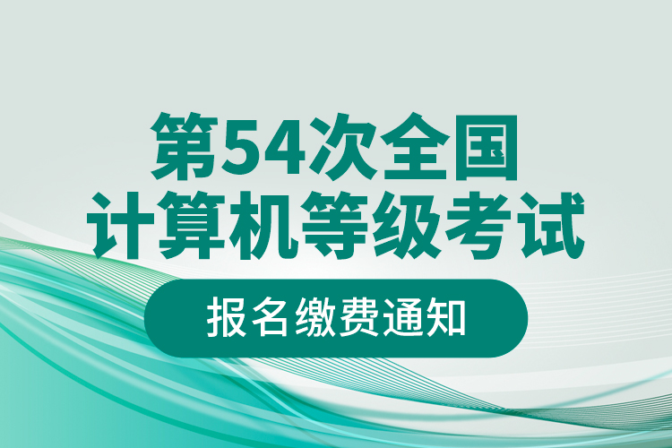 第54次全國計(jì)算機(jī)等級(jí)考試報(bào)名繳費(fèi)通知