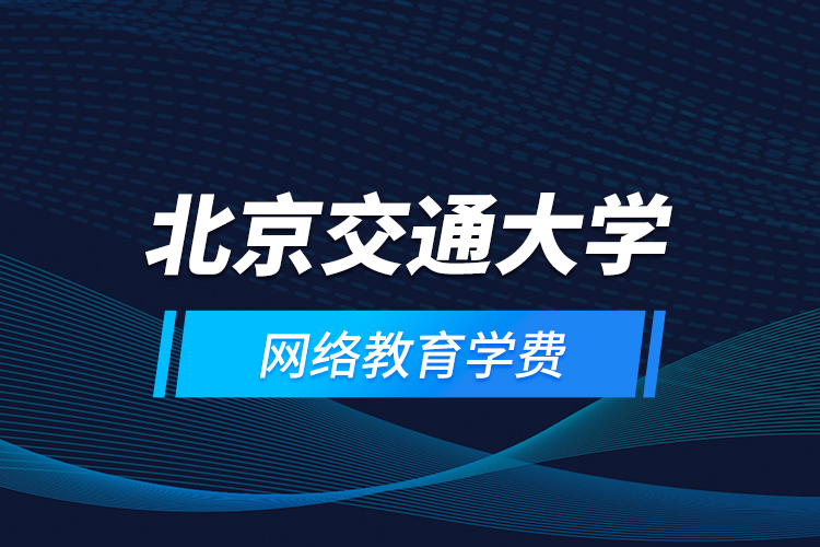 北京交通大學(xué)網(wǎng)絡(luò)教育學(xué)費(fèi)