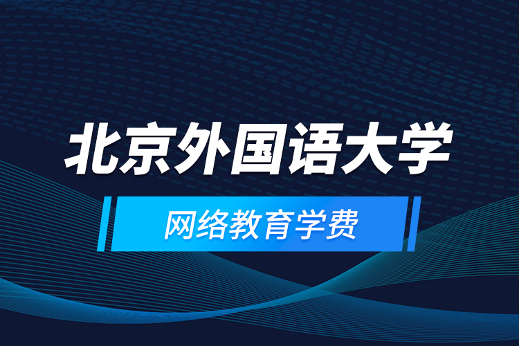 北京外國語大學(xué)網(wǎng)絡(luò)教育學(xué)費