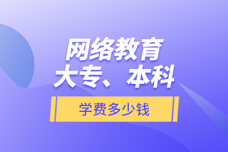 網(wǎng)絡(luò)教育大專、本科學(xué)費(fèi)多少錢？