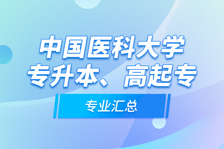 中國醫(yī)科大學專升本、高起專專業(yè)匯總
