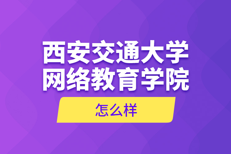 西安交通大學(xué)網(wǎng)絡(luò)教育學(xué)院怎么樣