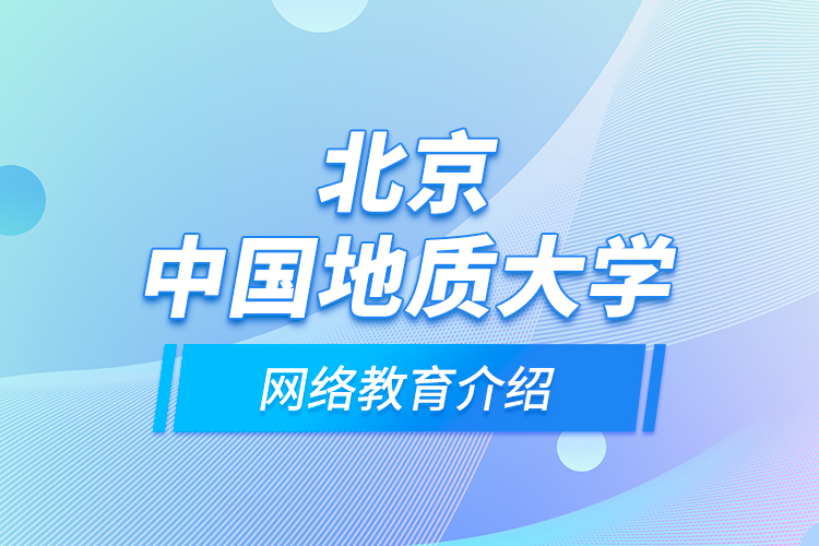 北京中國(guó)地質(zhì)大學(xué)網(wǎng)絡(luò)教育介紹