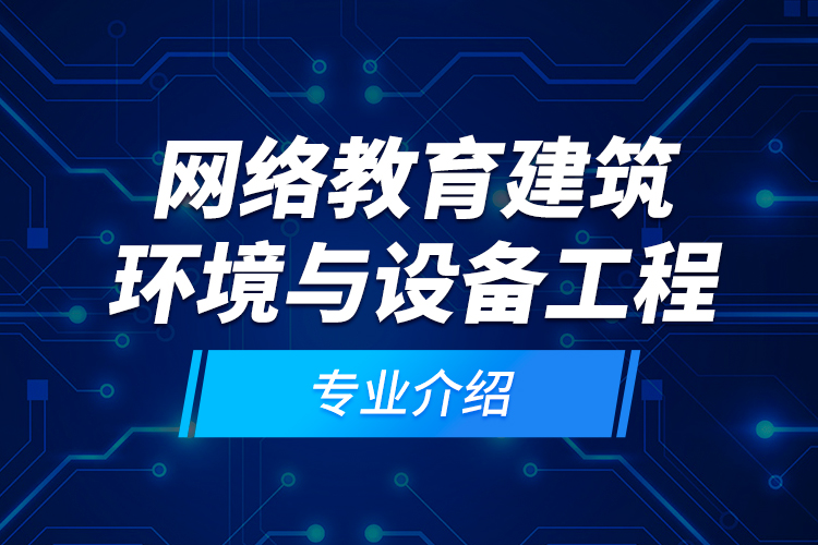 網(wǎng)絡(luò)教育建筑環(huán)境與設(shè)備工程專業(yè)介紹